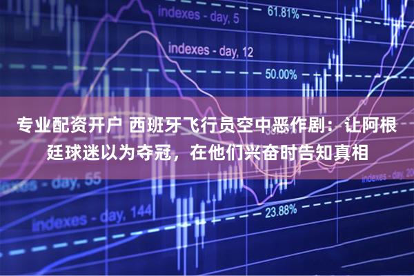 专业配资开户 西班牙飞行员空中恶作剧：让阿根廷球迷以为夺冠，在他们兴奋时告知真相