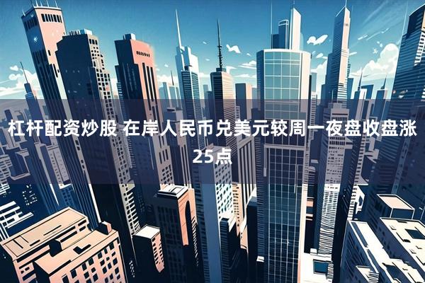 杠杆配资炒股 在岸人民币兑美元较周一夜盘收盘涨25点